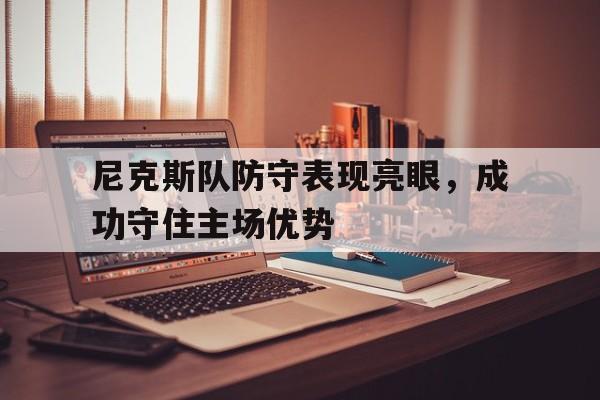 半岛体育app-尼克斯队防守表现亮眼,成功守住主场优势的球员  第1张